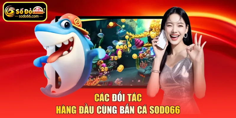 Các đối tác hàng đầu cùng bắn cá SODO66