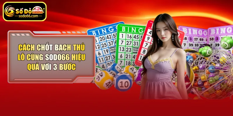 Cách chốt bạch thủ lô cùng Sodo66 hiệu quả với 3 bước