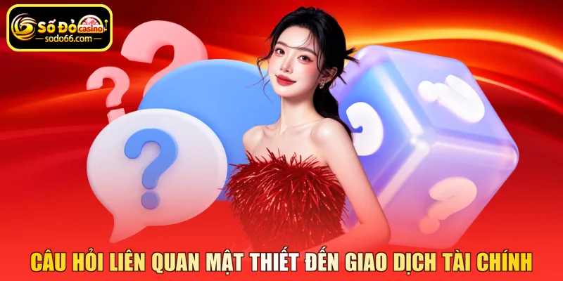 Câu hỏi liên quan mật thiết đến giao dịch tài chính 