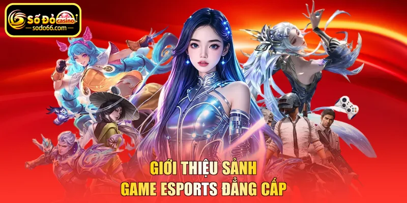 Giới thiệu sảnh game Esports đẳng cấp