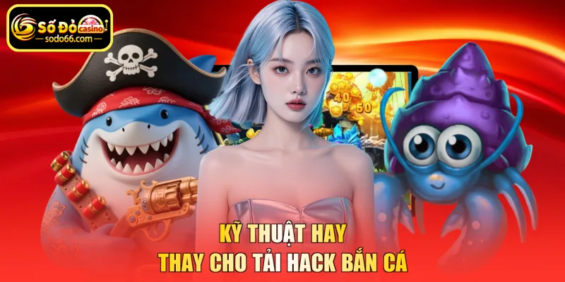 Kỹ thuật hay thay cho tải hack bắn cá