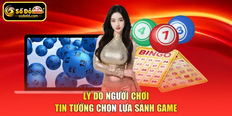 Lý do người chơi tin tưởng chọn lựa sảnh game