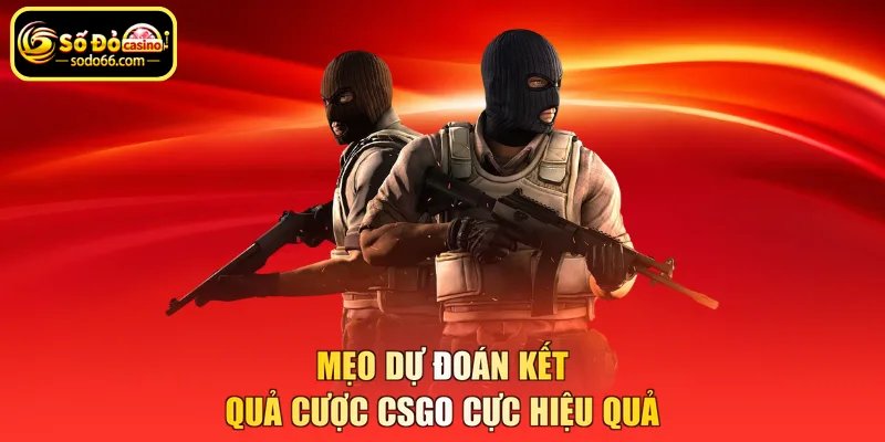 Mẹo dự đoán kết quả cược CSGO cực hiệu quả