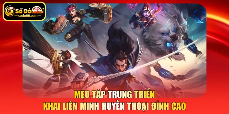 Mẹo tập trung triển khai Liên minh huyền thoại đỉnh cao