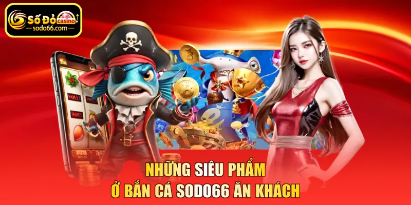 Những siêu phẩm ở bắn cá SODO66 ăn khách