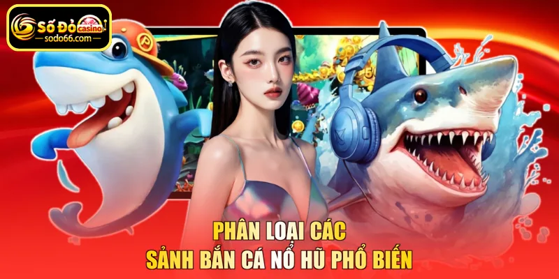 Phân loại các sảnh bắn cá nổ hũ phổ biến
