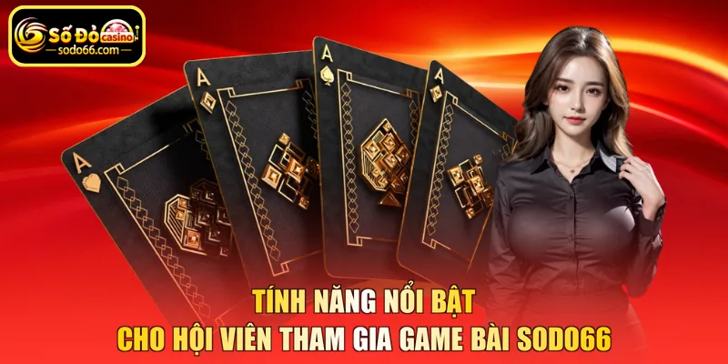Tính năng nổi bật cho hội viên tham gia game bài SODO66