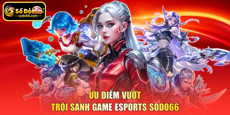 Ưu điểm vượt trội sảnh game Esports SODO66